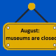 August: the Museums are closed