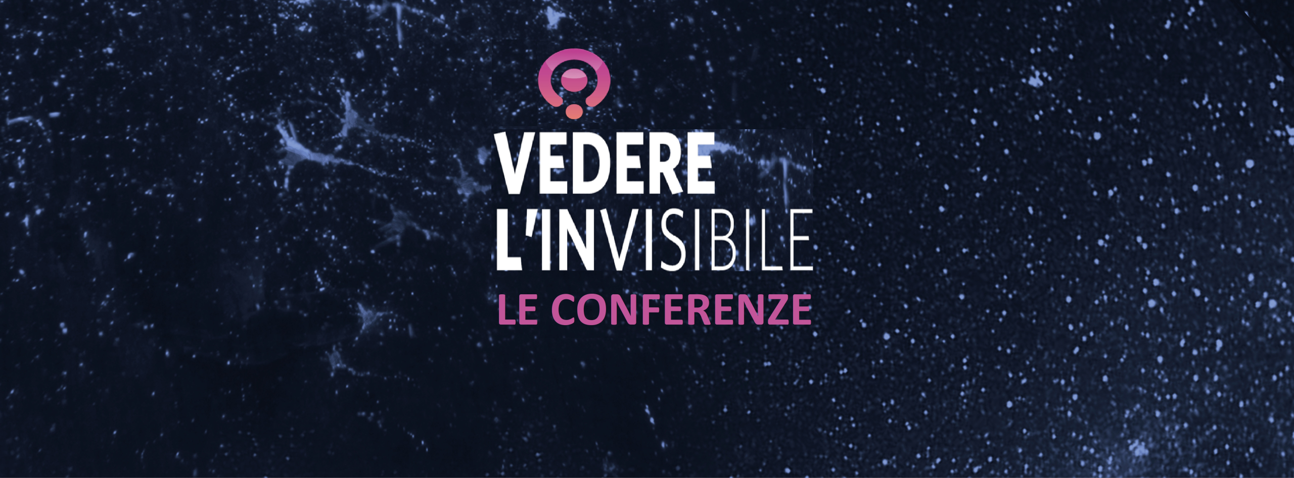 Mostra: "Vedere l'invisibile. Dall'infinitamente piccolo, all'infinitamente grande". Le conferenze